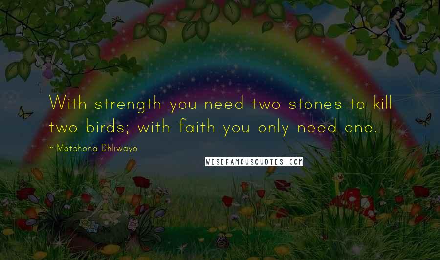 Matshona Dhliwayo Quotes: With strength you need two stones to kill two birds; with faith you only need one.