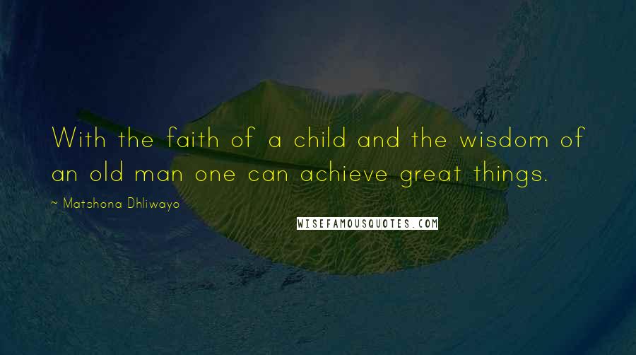 Matshona Dhliwayo Quotes: With the faith of a child and the wisdom of an old man one can achieve great things.