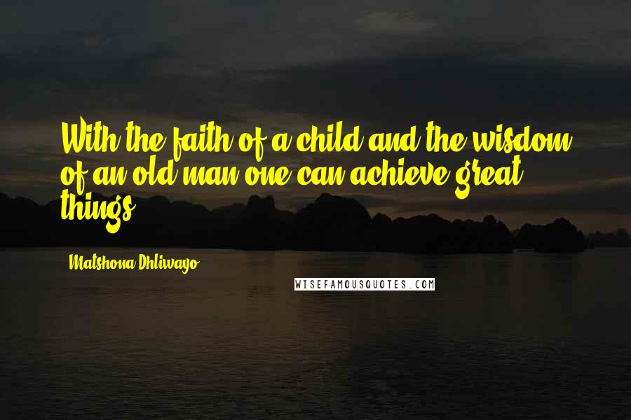 Matshona Dhliwayo Quotes: With the faith of a child and the wisdom of an old man one can achieve great things.