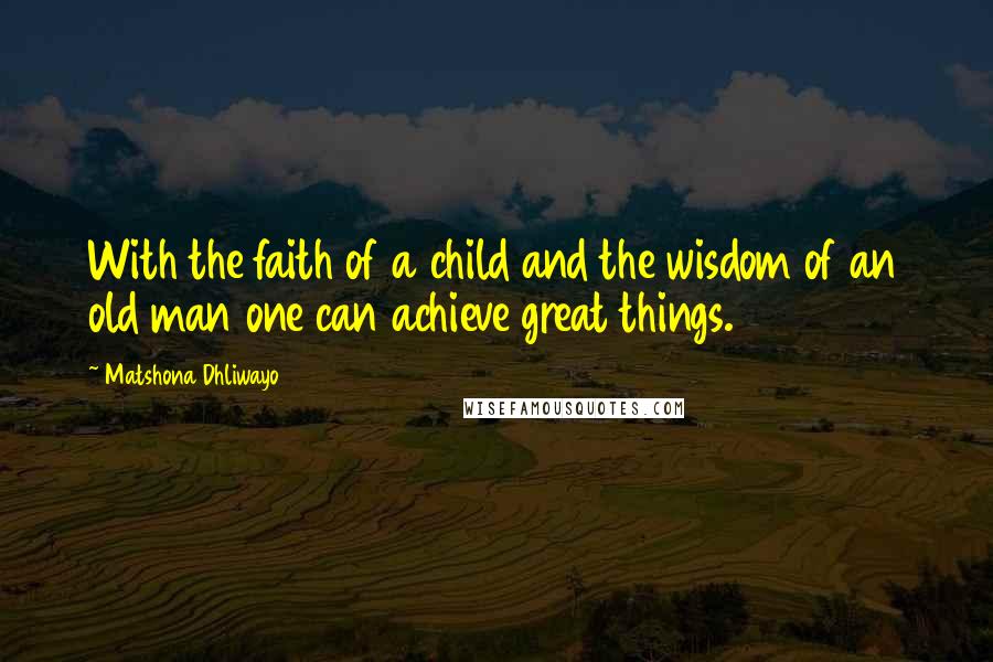 Matshona Dhliwayo Quotes: With the faith of a child and the wisdom of an old man one can achieve great things.