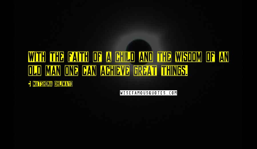 Matshona Dhliwayo Quotes: With the faith of a child and the wisdom of an old man one can achieve great things.
