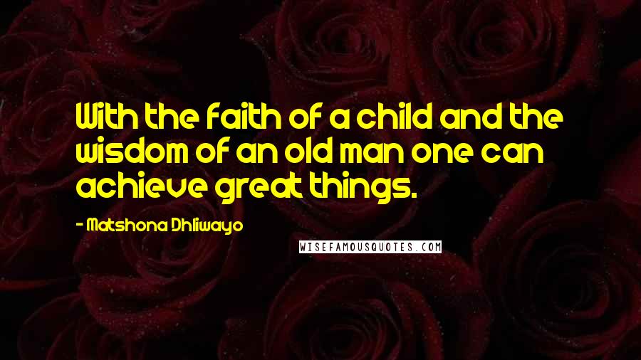 Matshona Dhliwayo Quotes: With the faith of a child and the wisdom of an old man one can achieve great things.