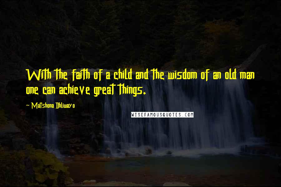 Matshona Dhliwayo Quotes: With the faith of a child and the wisdom of an old man one can achieve great things.