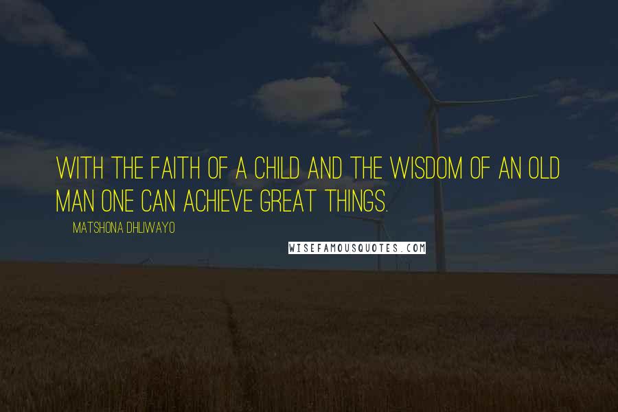 Matshona Dhliwayo Quotes: With the faith of a child and the wisdom of an old man one can achieve great things.