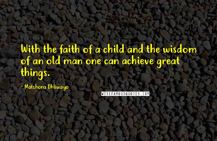 Matshona Dhliwayo Quotes: With the faith of a child and the wisdom of an old man one can achieve great things.