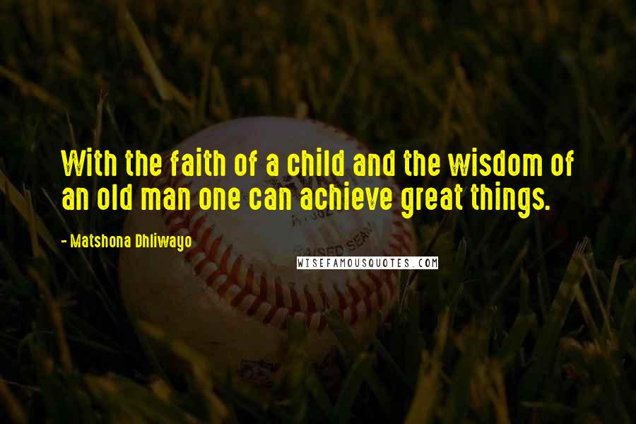 Matshona Dhliwayo Quotes: With the faith of a child and the wisdom of an old man one can achieve great things.