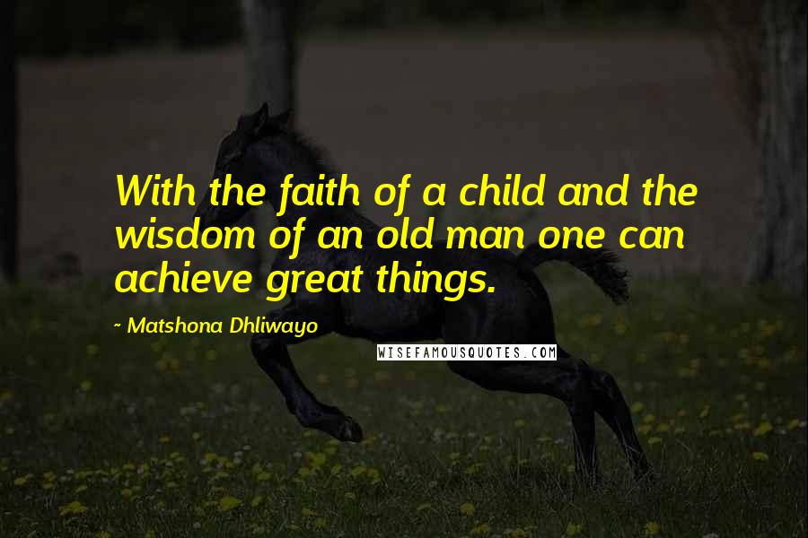 Matshona Dhliwayo Quotes: With the faith of a child and the wisdom of an old man one can achieve great things.