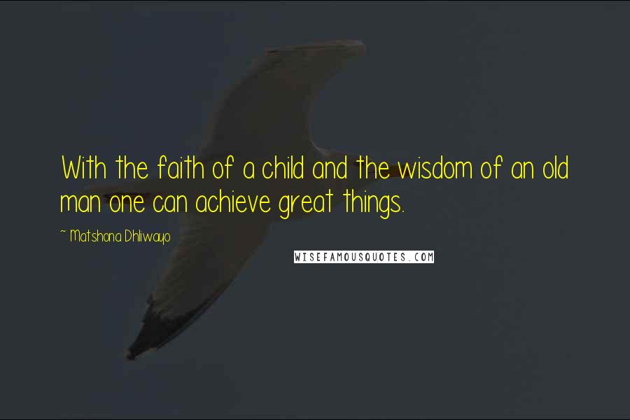 Matshona Dhliwayo Quotes: With the faith of a child and the wisdom of an old man one can achieve great things.