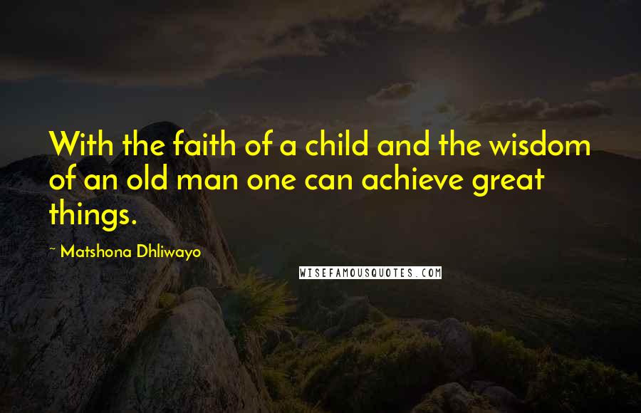 Matshona Dhliwayo Quotes: With the faith of a child and the wisdom of an old man one can achieve great things.