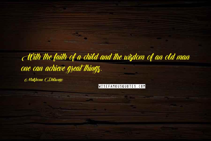 Matshona Dhliwayo Quotes: With the faith of a child and the wisdom of an old man one can achieve great things.