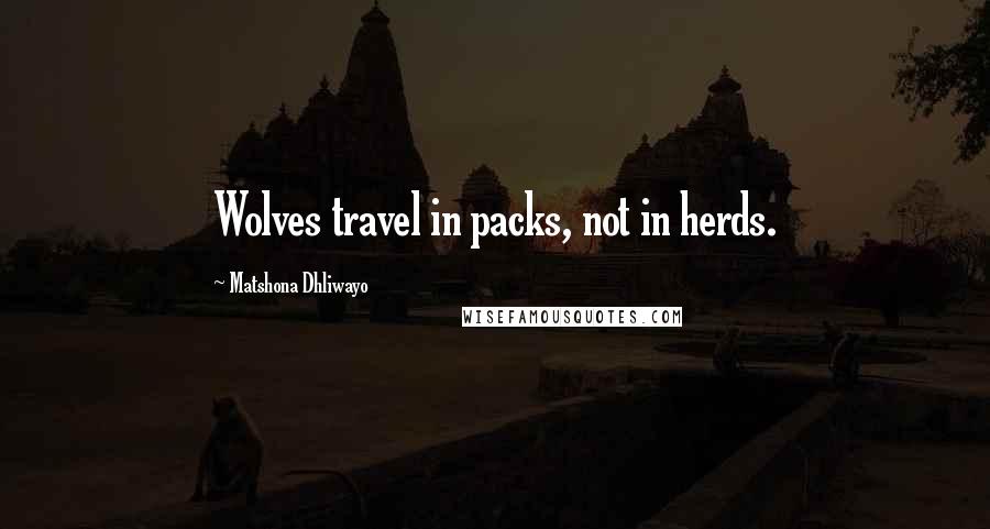Matshona Dhliwayo Quotes: Wolves travel in packs, not in herds.