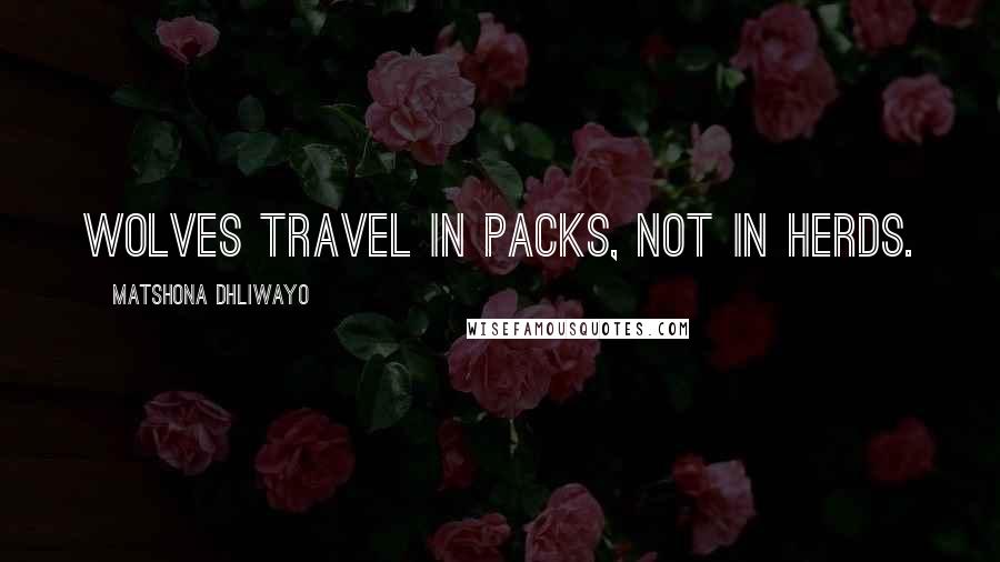 Matshona Dhliwayo Quotes: Wolves travel in packs, not in herds.