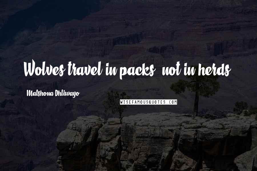 Matshona Dhliwayo Quotes: Wolves travel in packs, not in herds.