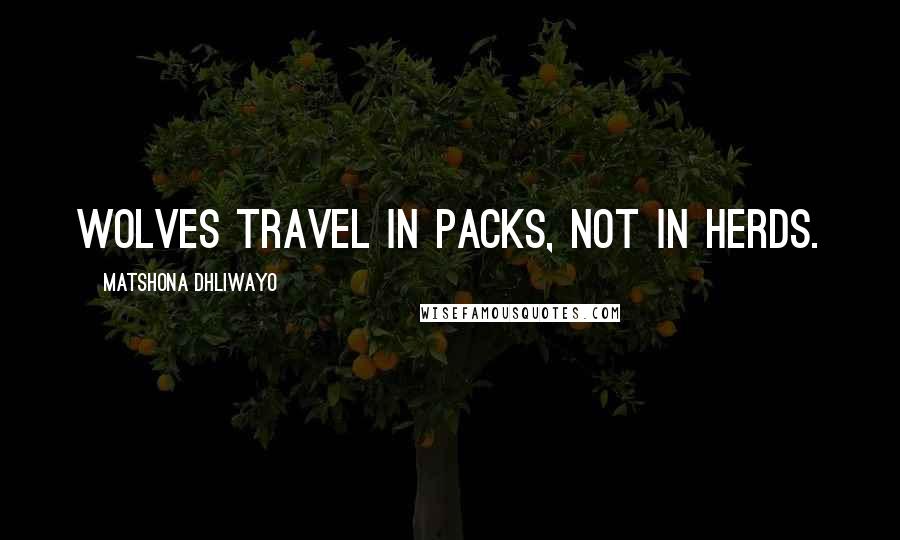 Matshona Dhliwayo Quotes: Wolves travel in packs, not in herds.