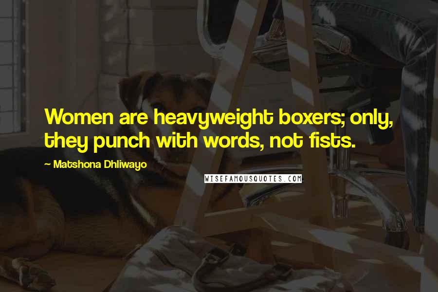 Matshona Dhliwayo Quotes: Women are heavyweight boxers; only, they punch with words, not fists.