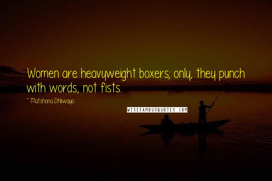 Matshona Dhliwayo Quotes: Women are heavyweight boxers; only, they punch with words, not fists.