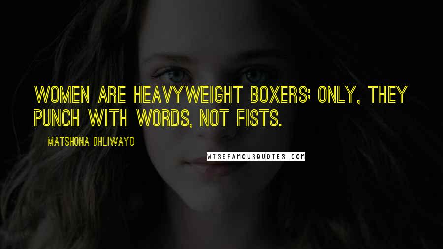Matshona Dhliwayo Quotes: Women are heavyweight boxers; only, they punch with words, not fists.