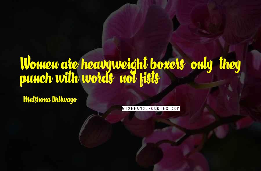 Matshona Dhliwayo Quotes: Women are heavyweight boxers; only, they punch with words, not fists.