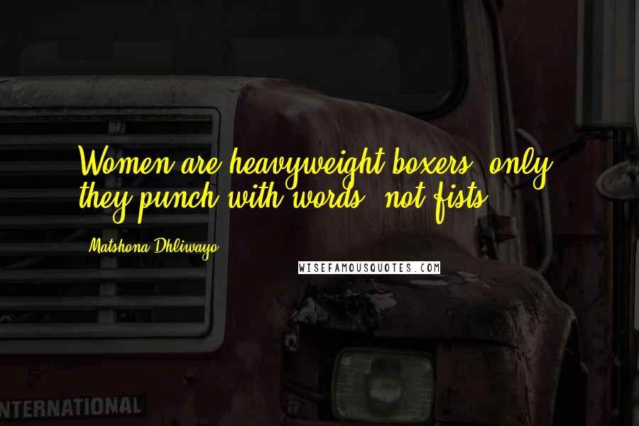 Matshona Dhliwayo Quotes: Women are heavyweight boxers; only, they punch with words, not fists.