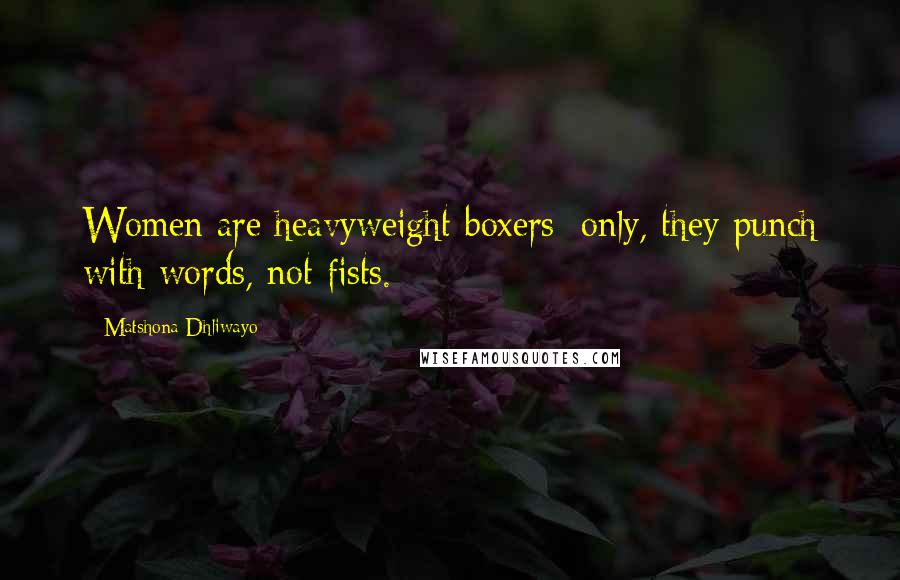 Matshona Dhliwayo Quotes: Women are heavyweight boxers; only, they punch with words, not fists.