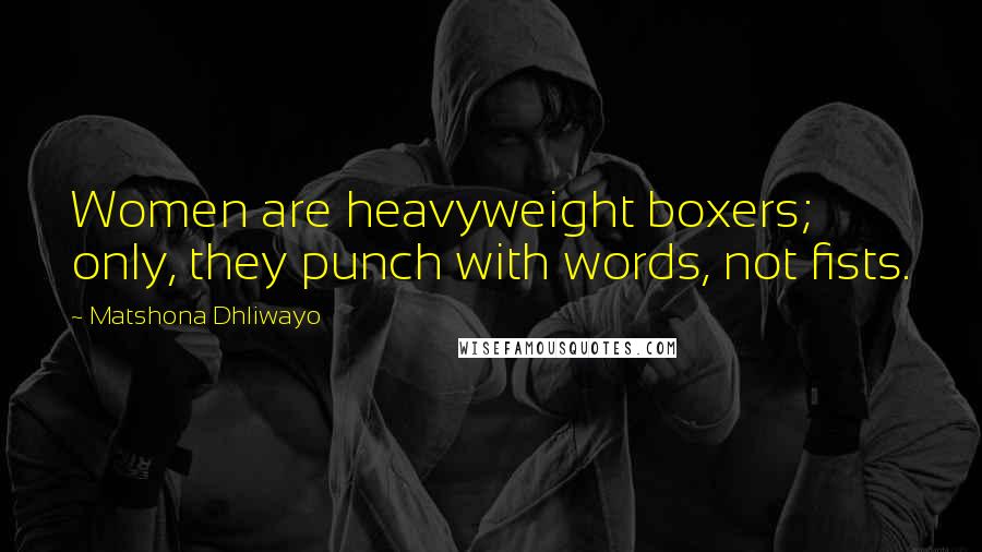Matshona Dhliwayo Quotes: Women are heavyweight boxers; only, they punch with words, not fists.