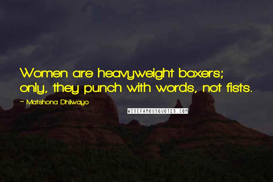 Matshona Dhliwayo Quotes: Women are heavyweight boxers; only, they punch with words, not fists.