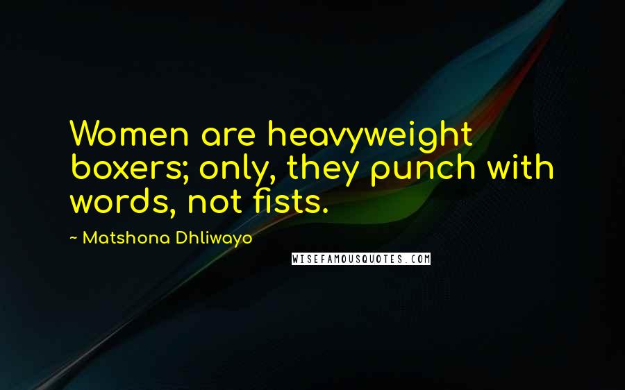 Matshona Dhliwayo Quotes: Women are heavyweight boxers; only, they punch with words, not fists.