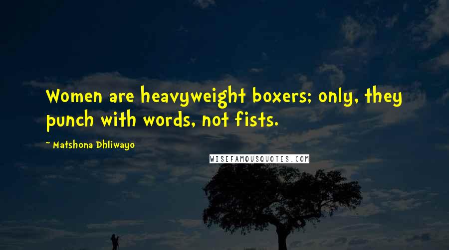 Matshona Dhliwayo Quotes: Women are heavyweight boxers; only, they punch with words, not fists.