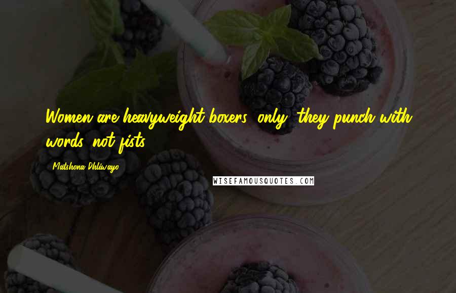 Matshona Dhliwayo Quotes: Women are heavyweight boxers; only, they punch with words, not fists.