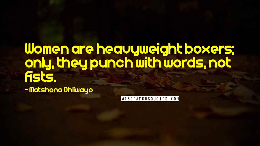 Matshona Dhliwayo Quotes: Women are heavyweight boxers; only, they punch with words, not fists.