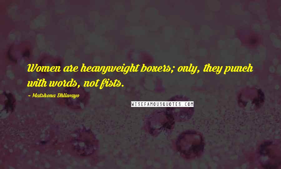 Matshona Dhliwayo Quotes: Women are heavyweight boxers; only, they punch with words, not fists.