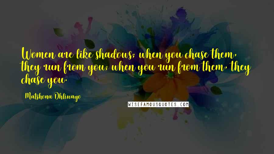 Matshona Dhliwayo Quotes: Women are like shadows; when you chase them, they run from you; when you run from them, they chase you.