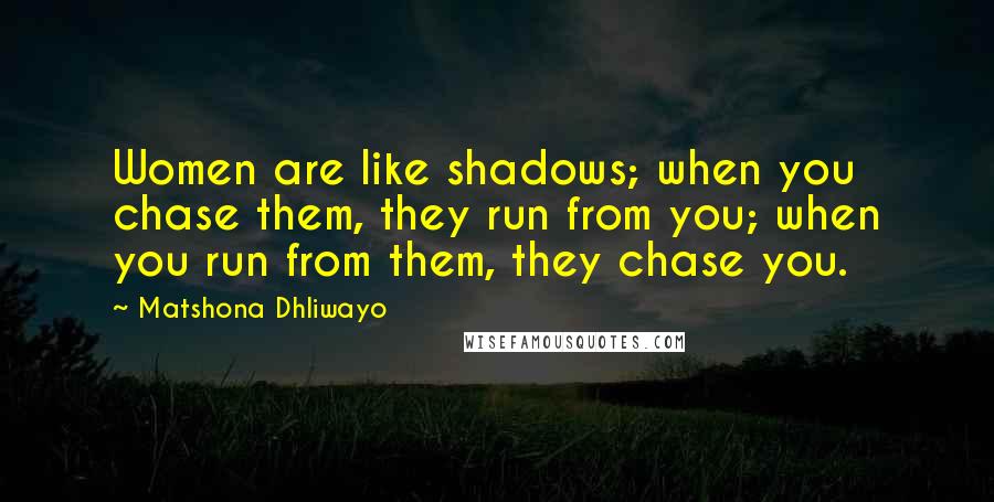 Matshona Dhliwayo Quotes: Women are like shadows; when you chase them, they run from you; when you run from them, they chase you.