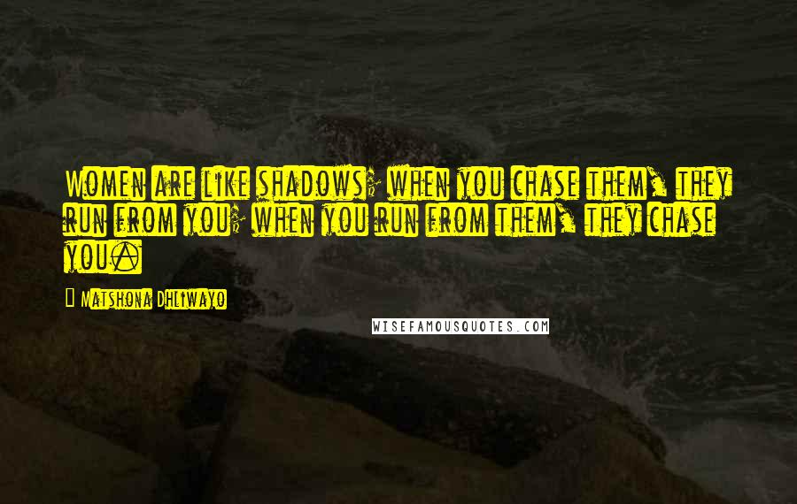 Matshona Dhliwayo Quotes: Women are like shadows; when you chase them, they run from you; when you run from them, they chase you.