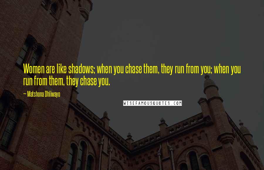 Matshona Dhliwayo Quotes: Women are like shadows; when you chase them, they run from you; when you run from them, they chase you.