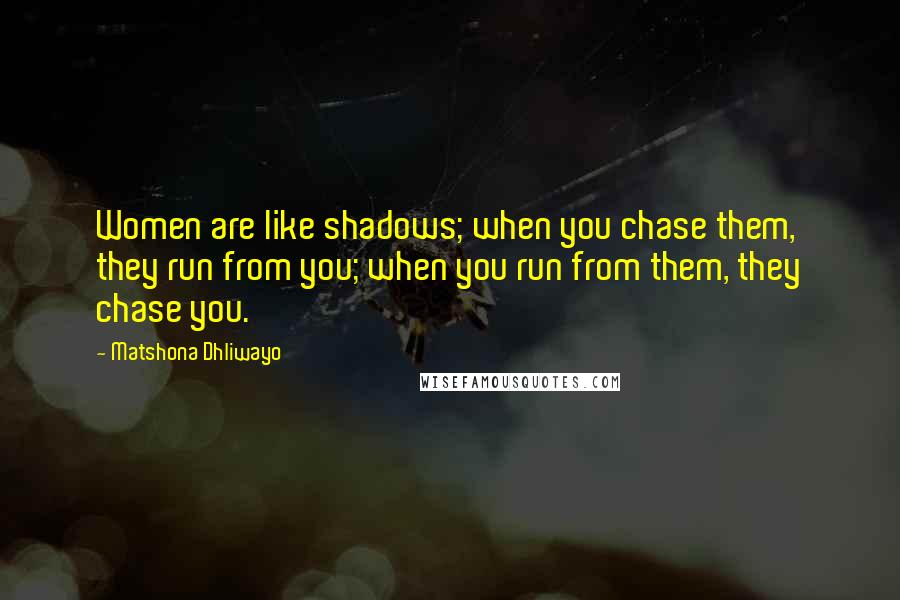 Matshona Dhliwayo Quotes: Women are like shadows; when you chase them, they run from you; when you run from them, they chase you.