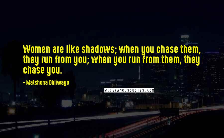 Matshona Dhliwayo Quotes: Women are like shadows; when you chase them, they run from you; when you run from them, they chase you.