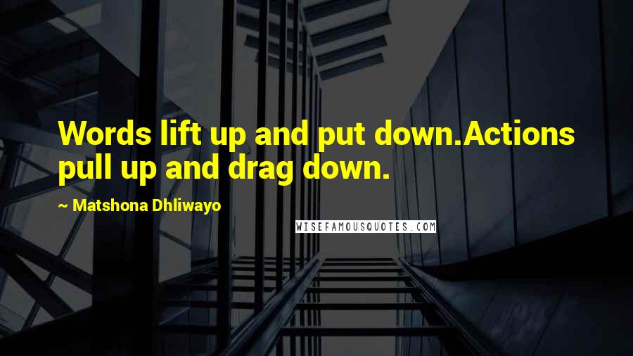 Matshona Dhliwayo Quotes: Words lift up and put down.Actions pull up and drag down.