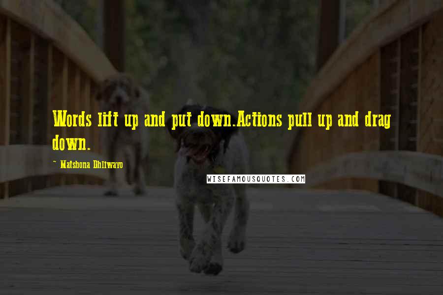 Matshona Dhliwayo Quotes: Words lift up and put down.Actions pull up and drag down.