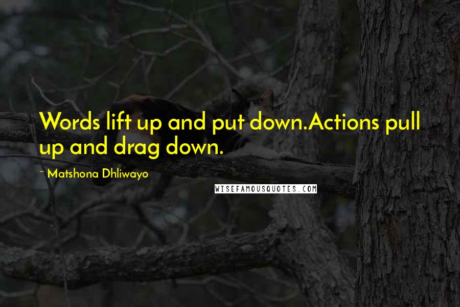 Matshona Dhliwayo Quotes: Words lift up and put down.Actions pull up and drag down.