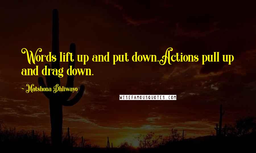 Matshona Dhliwayo Quotes: Words lift up and put down.Actions pull up and drag down.
