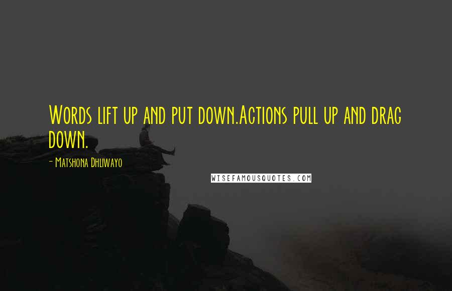 Matshona Dhliwayo Quotes: Words lift up and put down.Actions pull up and drag down.