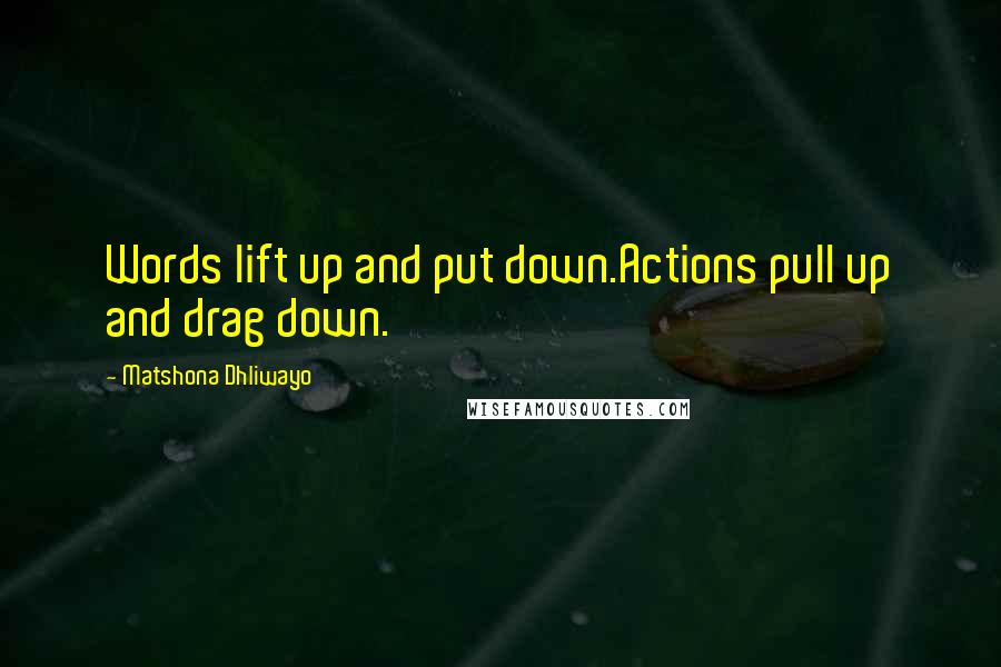 Matshona Dhliwayo Quotes: Words lift up and put down.Actions pull up and drag down.