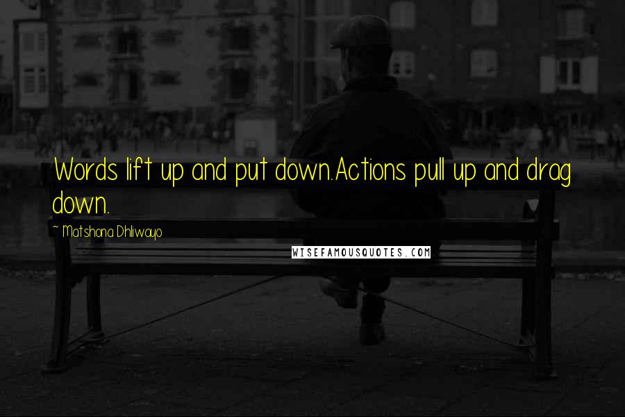 Matshona Dhliwayo Quotes: Words lift up and put down.Actions pull up and drag down.