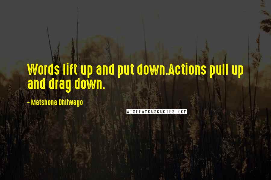 Matshona Dhliwayo Quotes: Words lift up and put down.Actions pull up and drag down.