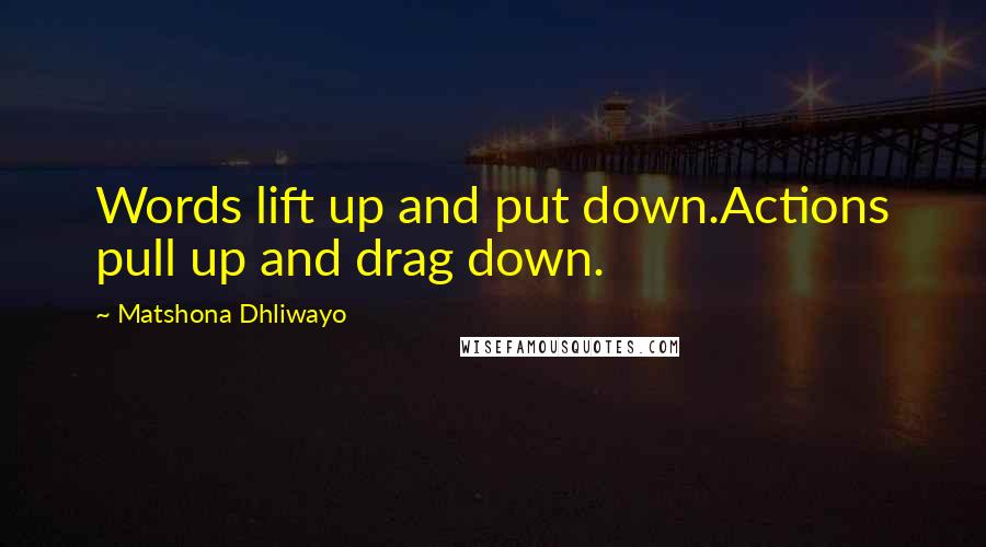 Matshona Dhliwayo Quotes: Words lift up and put down.Actions pull up and drag down.