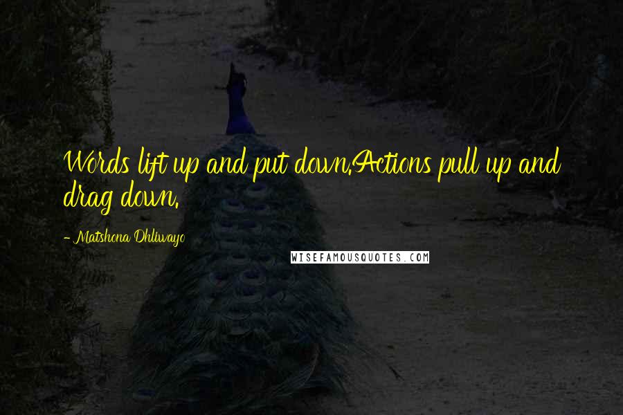 Matshona Dhliwayo Quotes: Words lift up and put down.Actions pull up and drag down.