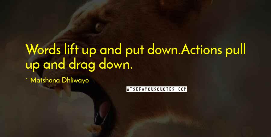 Matshona Dhliwayo Quotes: Words lift up and put down.Actions pull up and drag down.