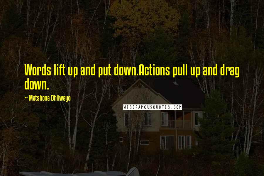 Matshona Dhliwayo Quotes: Words lift up and put down.Actions pull up and drag down.