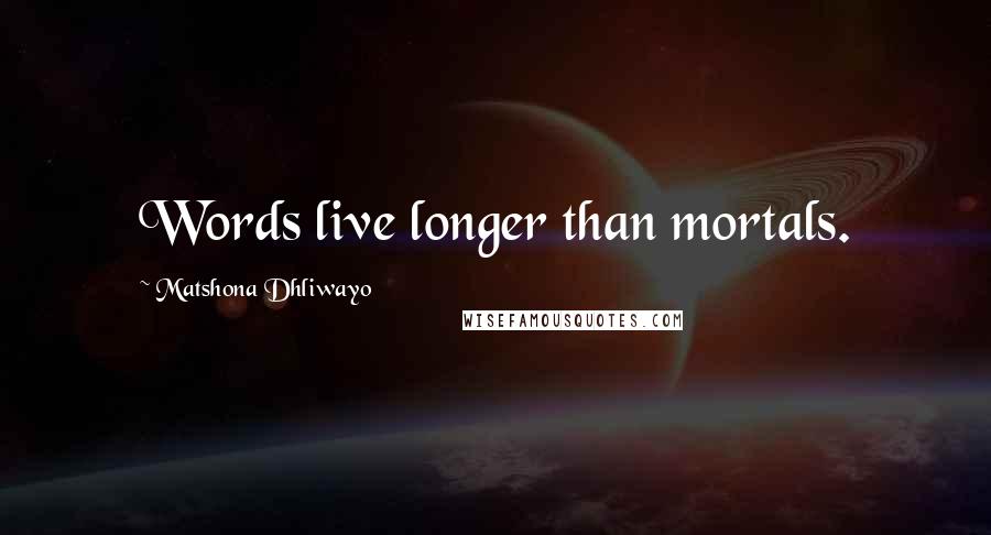 Matshona Dhliwayo Quotes: Words live longer than mortals.